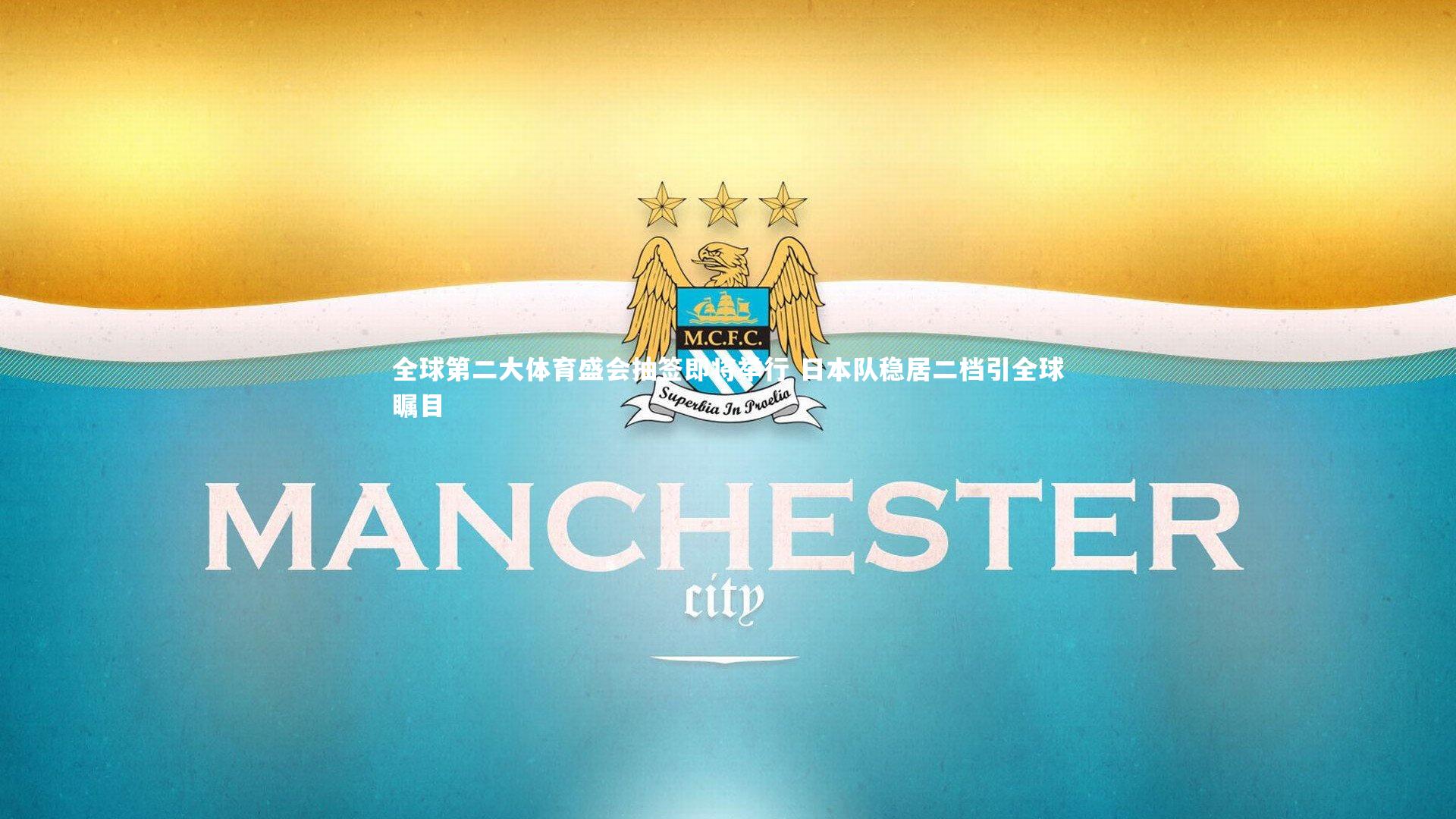 牛八体育：全球第二大体育盛会抽签即将举行 日本队稳居二档引全球瞩目