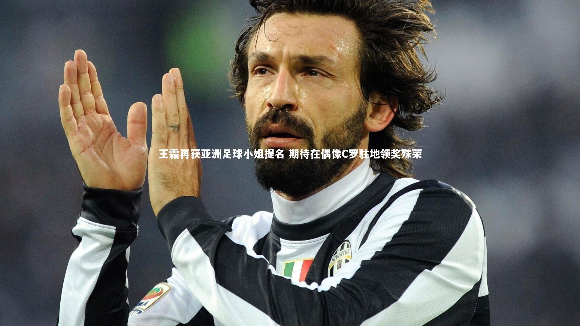 王霜再获亚洲足球小姐提名 期待在偶像C罗驻地领奖殊荣