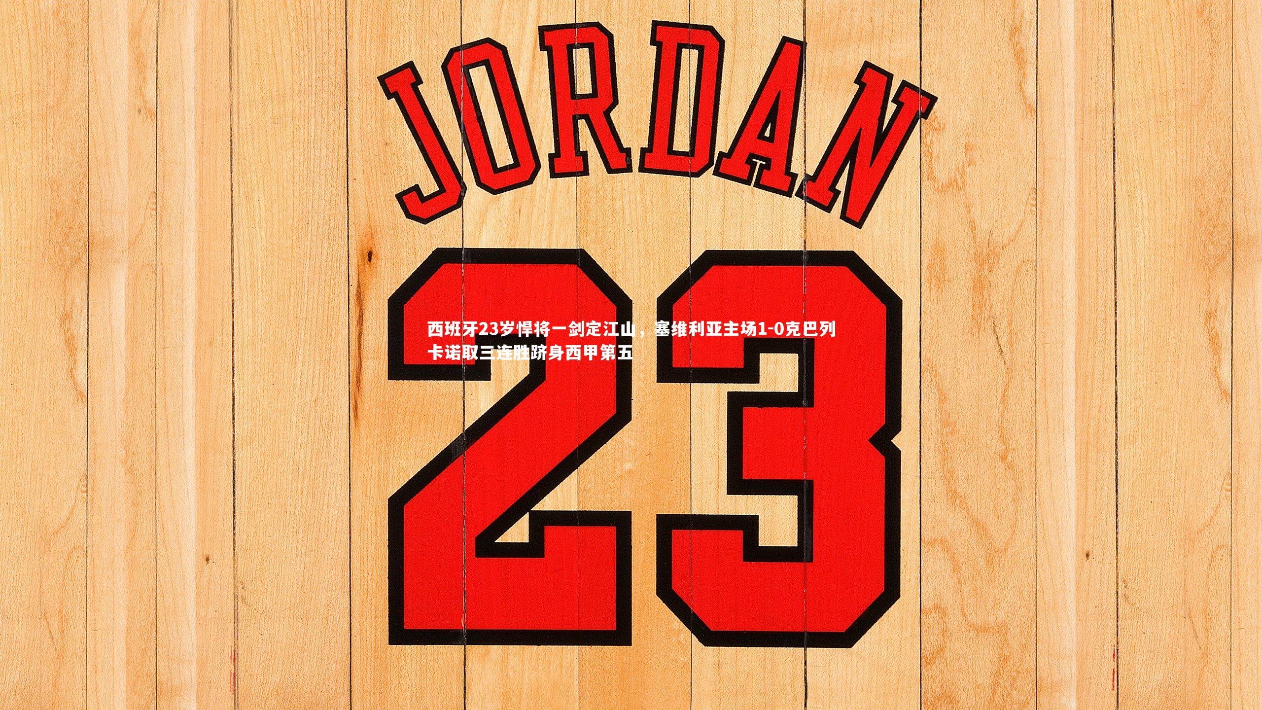 牛八体育平台-西班牙23岁悍将一剑定江山，塞维利亚主场1-0克巴列卡诺取三连胜跻身西甲第五