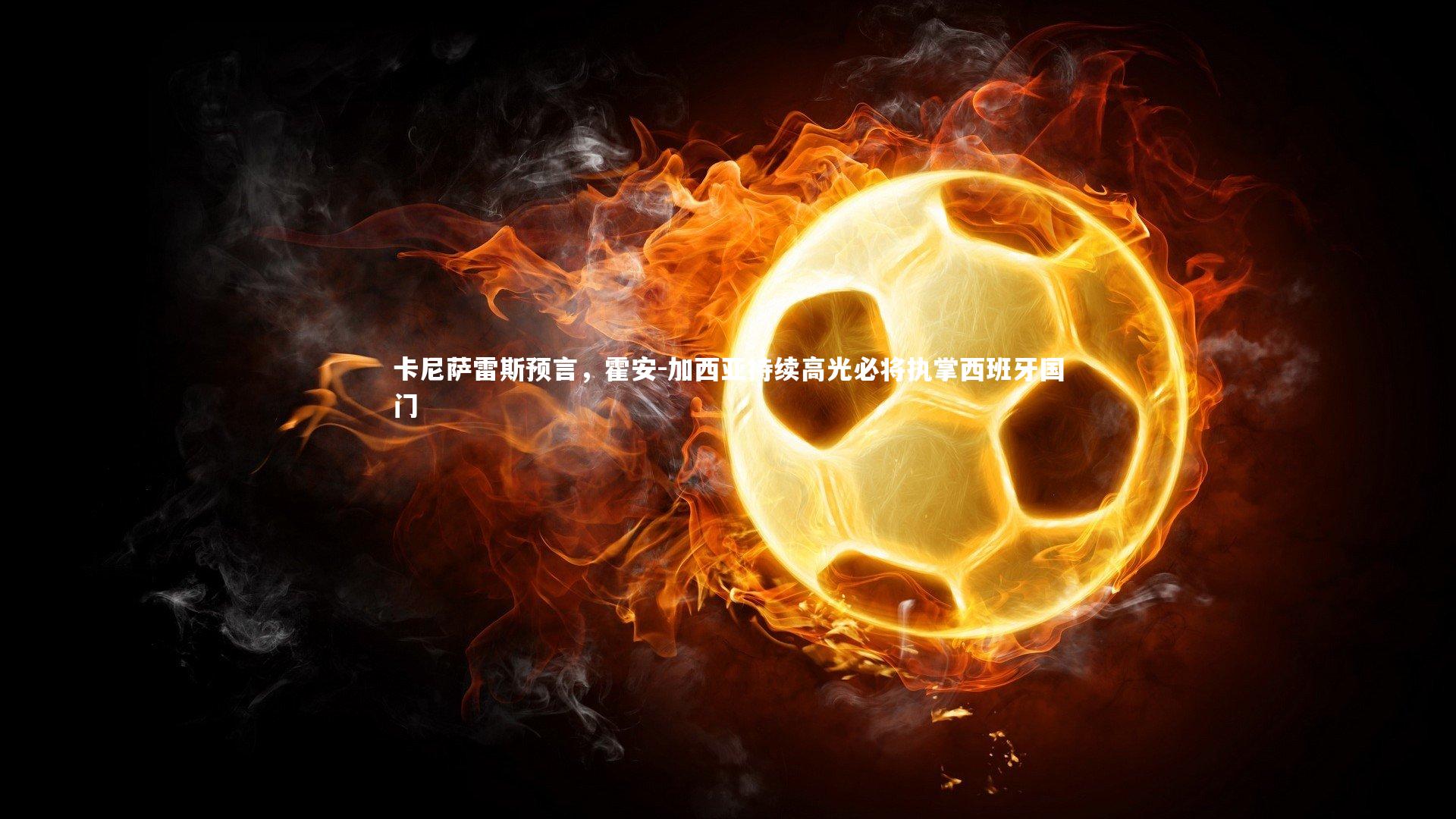 牛8体育_卡尼萨雷斯预言，霍安-加西亚持续高光必将执掌西班牙国门