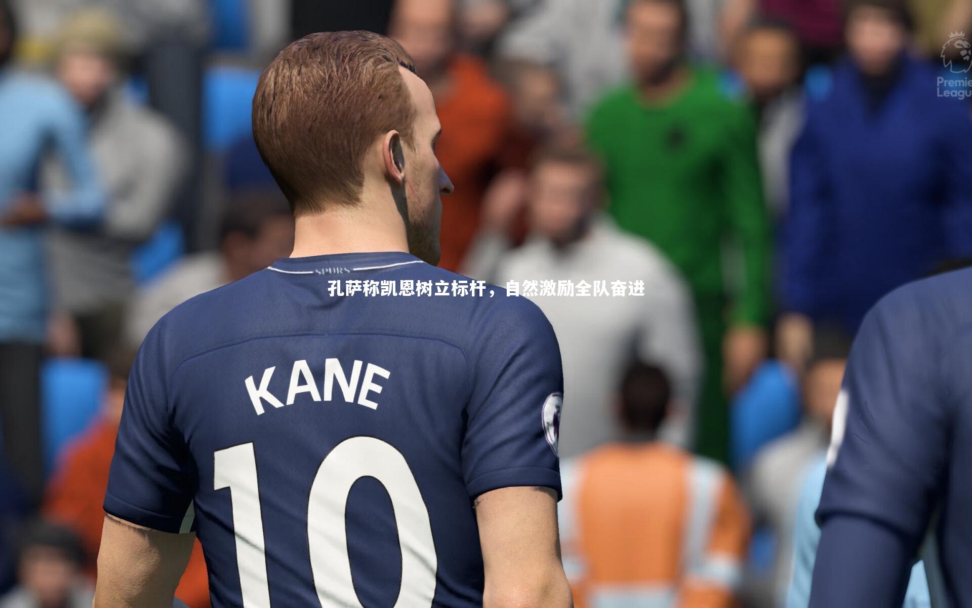 牛八体育-孔萨称凯恩树立标杆，自然激励全队奋进